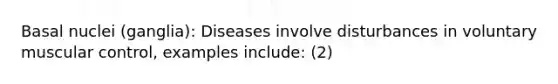 Basal nuclei (ganglia): Diseases involve disturbances in voluntary muscular control, examples include: (2)