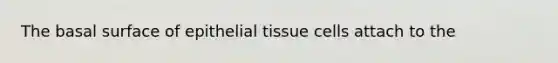 The basal surface of <a href='https://www.questionai.com/knowledge/k7dms5lrVY-epithelial-tissue' class='anchor-knowledge'>epithelial tissue</a> cells attach to the