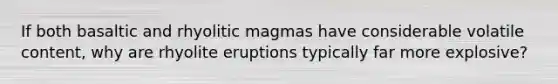 If both basaltic and rhyolitic magmas have considerable volatile content, why are rhyolite eruptions typically far more explosive?