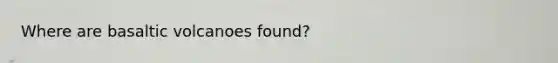 Where are basaltic volcanoes found?