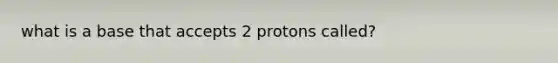 what is a base that accepts 2 protons called?