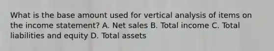 What is the base amount used for vertical analysis of items on the income statement? A. Net sales B. Total income C. Total liabilities and equity D. Total assets