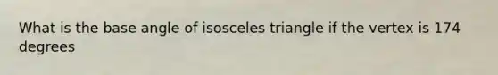 What is the base angle of isosceles triangle if the vertex is 174 degrees