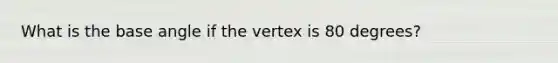 What is the base angle if the vertex is 80 degrees?