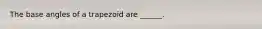 The base angles of a trapezoid are ______.