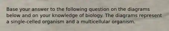 Base your answer to the following question on the diagrams below and on your knowledge of biology. The diagrams represent a single-celled organism and a multicellular organism.