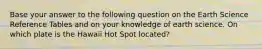 Base your answer to the following question on the Earth Science Reference Tables and on your knowledge of earth science. On which plate is the Hawaii Hot Spot located?