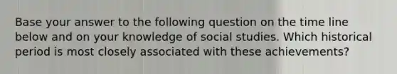 Base your answer to the following question on the time line below and on your knowledge of social studies. Which historical period is most closely associated with these achievements?