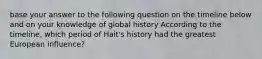 base your answer to the following question on the timeline below and on your knowledge of global history According to the timeline, which period of Hait's history had the greatest European influence?