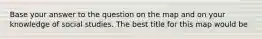 Base your answer to the question on the map and on your knowledge of social studies. The best title for this map would be