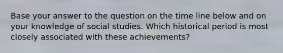 Base your answer to the question on the time line below and on your knowledge of social studies. Which historical period is most closely associated with these achievements?