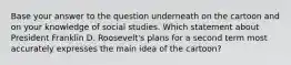 Base your answer to the question underneath on the cartoon and on your knowledge of social studies. Which statement about President Franklin D. Roosevelt's plans for a second term most accurately expresses the main idea of the cartoon?