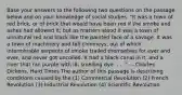 Base your answers to the following two questions on the passage below and on your knowledge of social studies. "It was a town of red brick, or of brick that would have been red if the smoke and ashes had allowed it; but as matters stood it was a town of unnatural red and black like the painted face of a savage. It was a town of machinery and tall chimneys, out of which interminable serpents of smoke trailed themselves for ever and ever, and never got uncoiled. It had a black canal in it, and a river that ran purple with ill- smelling dye. . . ." — Charles Dickens, Hard Times The author of this passage is describing conditions caused by the (1) Commercial Revolution (2) French Revolution (3) Industrial Revolution (4) Scientific Revolution