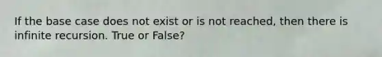 If the base case does not exist or is not reached, then there is infinite recursion. True or False?