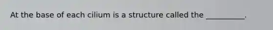 At the base of each cilium is a structure called the __________.