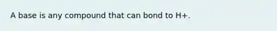 A base is any compound that can bond to H+.