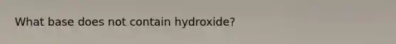 What base does not contain hydroxide?