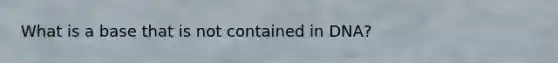 What is a base that is not contained in DNA?