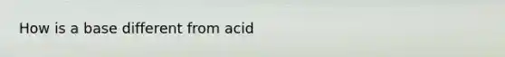 How is a base different from acid