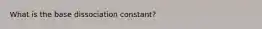 What is the base dissociation constant?