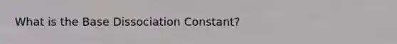 What is the Base Dissociation Constant?