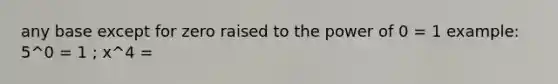 any base except for zero raised to the power of 0 = 1 example: 5^0 = 1 ; x^4 =