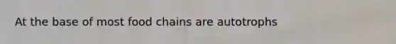 At the base of most food chains are autotrophs