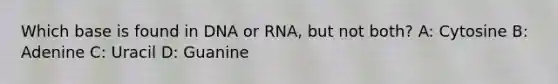 Which base is found in DNA or RNA, but not both? A: Cytosine B: Adenine C: Uracil D: Guanine