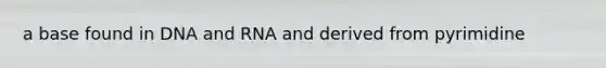 a base found in DNA and RNA and derived from pyrimidine