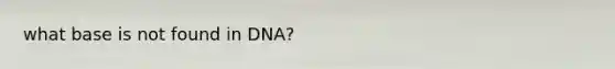 what base is not found in DNA?