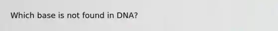 Which base is not found in DNA?