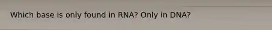 Which base is only found in RNA? Only in DNA?