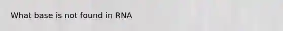 What base is not found in RNA