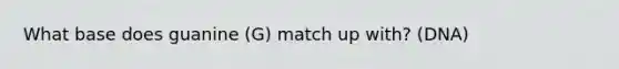 What base does guanine (G) match up with? (DNA)