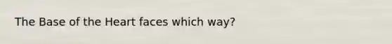 The Base of the Heart faces which way?