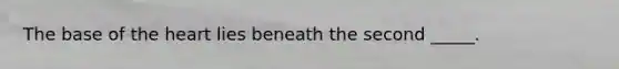 The base of the heart lies beneath the second _____.