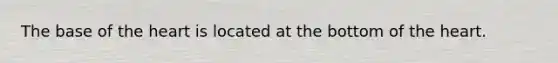 The base of the heart is located at the bottom of the heart.