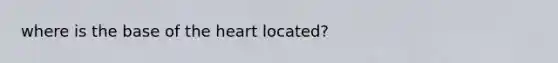 where is the base of the heart located?