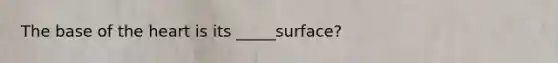 The base of the heart is its _____surface?