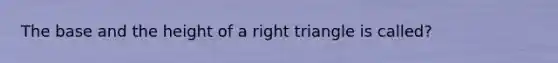 The base and the height of a right triangle is called?