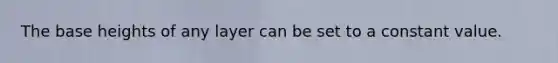 The base heights of any layer can be set to a constant value.