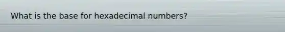 What is the base for hexadecimal numbers?