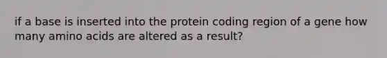 if a base is inserted into the protein coding region of a gene how many <a href='https://www.questionai.com/knowledge/k9gb720LCl-amino-acids' class='anchor-knowledge'>amino acids</a> are altered as a result?