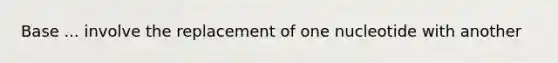 Base ... involve the replacement of one nucleotide with another