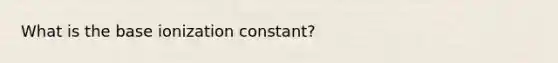 What is the base ionization constant?