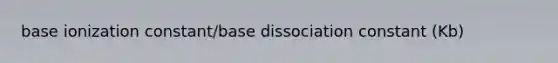 base ionization constant/base dissociation constant (Kb)