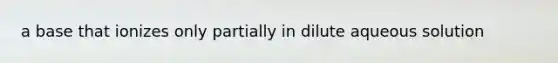a base that ionizes only partially in dilute aqueous solution