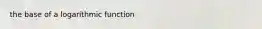 the base of a logarithmic function