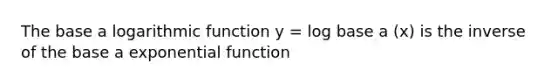 The base a logarithmic function y = log base a (x) is the inverse of the base a exponential function