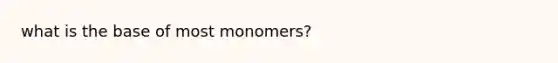 what is the base of most monomers?